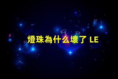 燈珠為什么壞了 LED燈珠為什么會(huì)壞